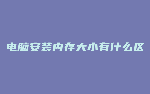 电脑安装内存大小有什么区别