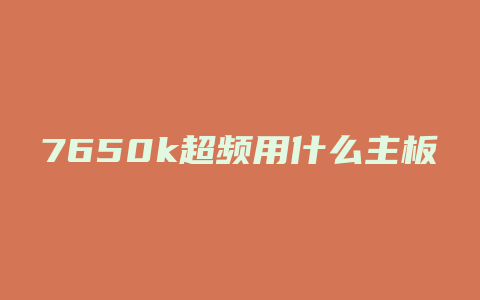 7650k超频用什么主板