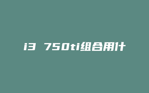 i3 750ti组合用什么主板