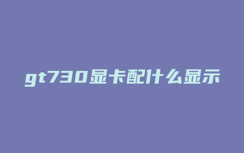 gt730显卡配什么显示器