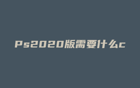 Ps2020版需要什么cpu