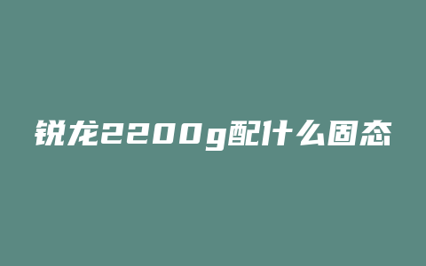 锐龙2200g配什么固态