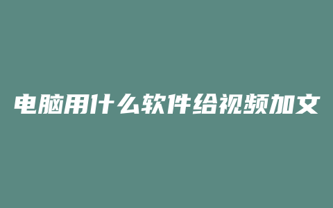 电脑用什么软件给视频加文字