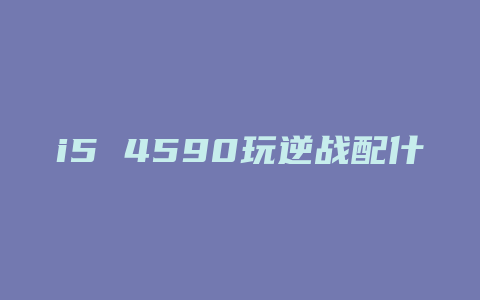 i5 4590玩逆战配什么显卡