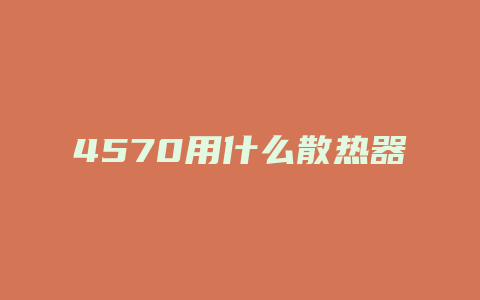 4570用什么散热器