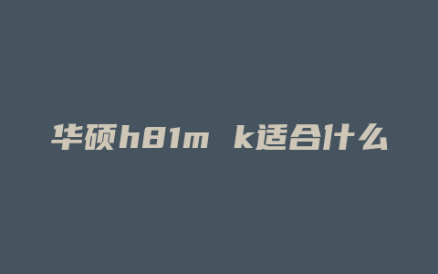 华硕h81m k适合什么cpu