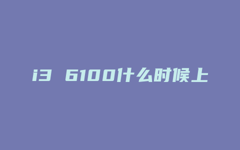 i3 6100什么时候上市