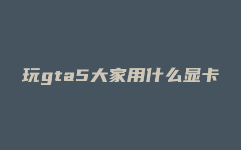 玩gta5大家用什么显卡