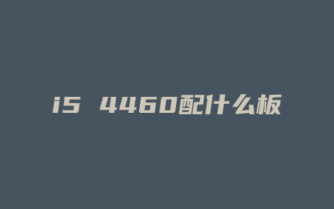 i5 4460配什么板