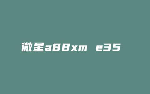 微星a88xm e35 f11是什么