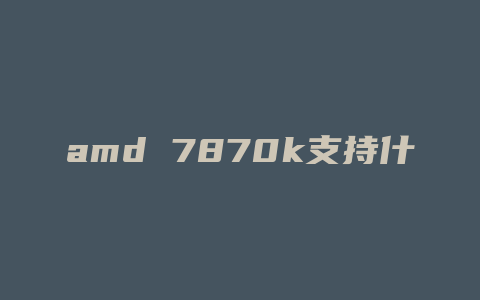 amd 7870k支持什么内存