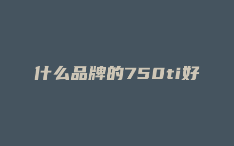 什么品牌的750ti好