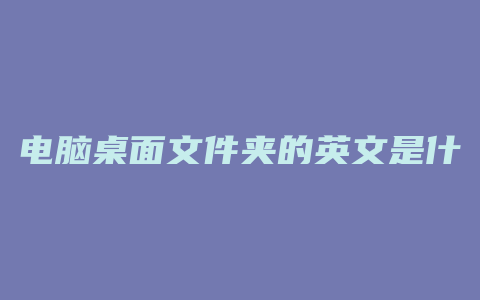 电脑桌面文件夹的英文是什么问题