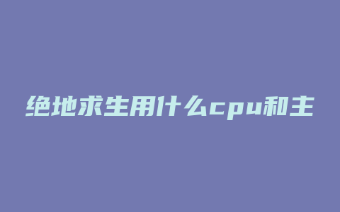 绝地求生用什么cpu和主板好