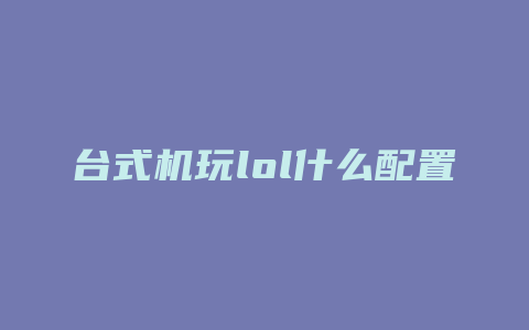 台式机玩lol什么配置