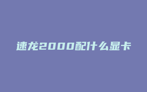 速龙2000配什么显卡