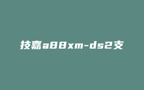 技嘉a88xm-ds2支持什么系统