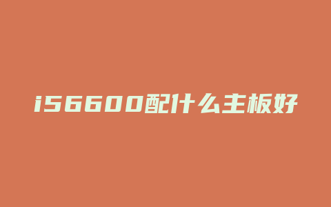 i56600配什么主板好