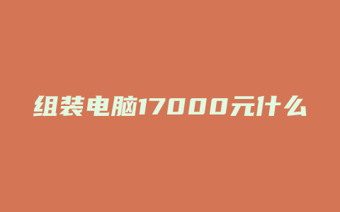 组装电脑17000元什么配置