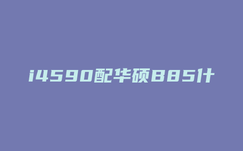 i4590配华硕B85什么主板