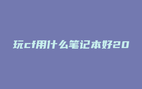 玩cf用什么笔记本好2020