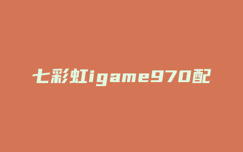 七彩虹igame970配什么主板