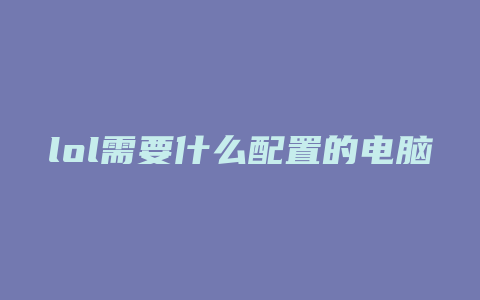 lol需要什么配置的电脑配置