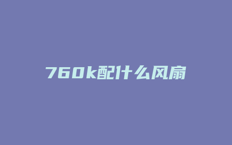 760k配什么风扇