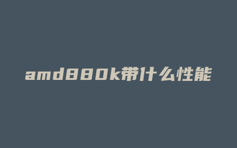 amd880k带什么性能的显卡