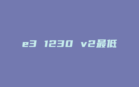 e3 1230 v2最低配什么显卡