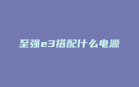 至强e3搭配什么电源