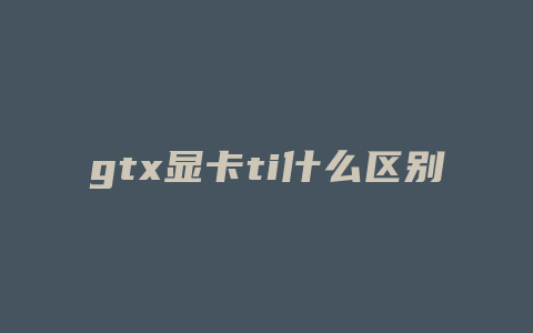 gtx显卡ti什么区别