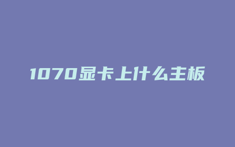 1070显卡上什么主板