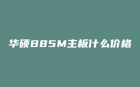 华硕B85M主板什么价格