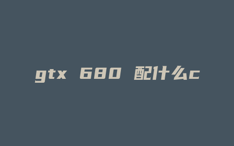 gtx 680 配什么cpu