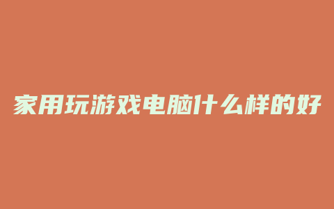 家用玩游戏电脑什么样的好