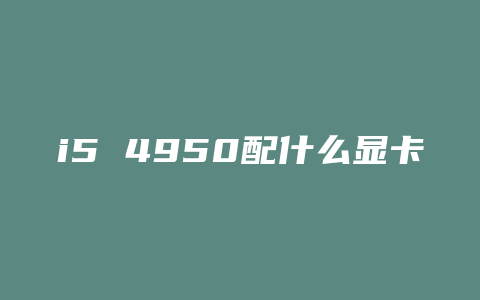 i5 4950配什么显卡好