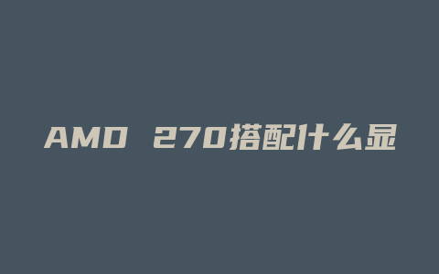 AMD 270搭配什么显卡