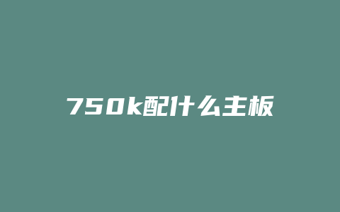 750k配什么主板