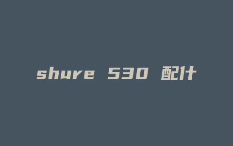 shure 530 配什么线