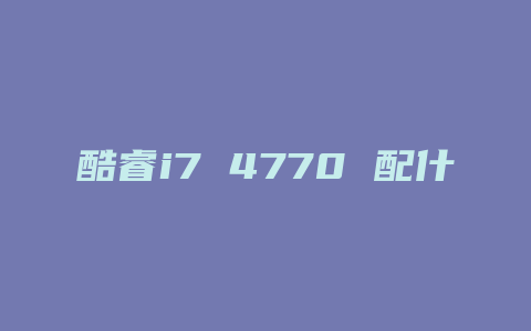 酷睿i7 4770 配什么主板