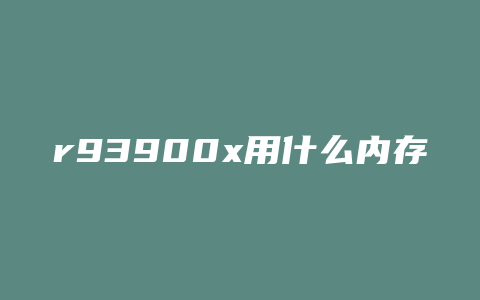 r93900x用什么内存