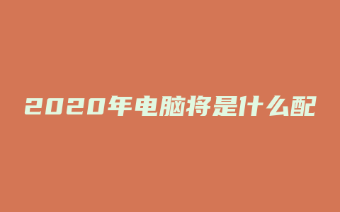 2020年电脑将是什么配置