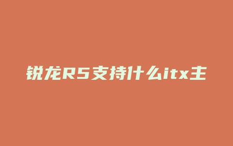 锐龙R5支持什么itx主板