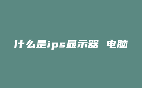 什么是ips显示器 电脑常识