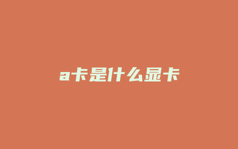 a卡是什么显卡