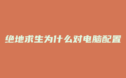 绝地求生为什么对电脑配置要求高