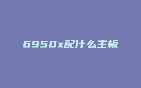 6950x配什么主板