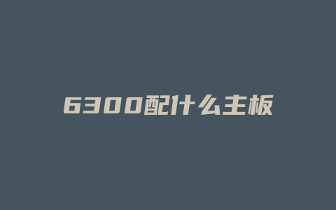 6300配什么主板