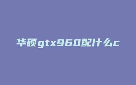 华硕gtx960配什么cpu